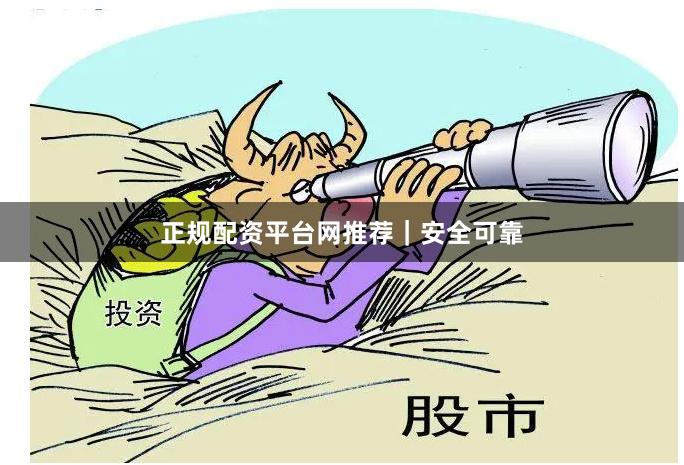正规配资平台网推荐｜安全可靠