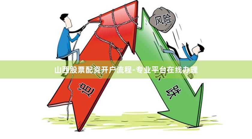 山西股票配资开户流程-专业平台在线办理