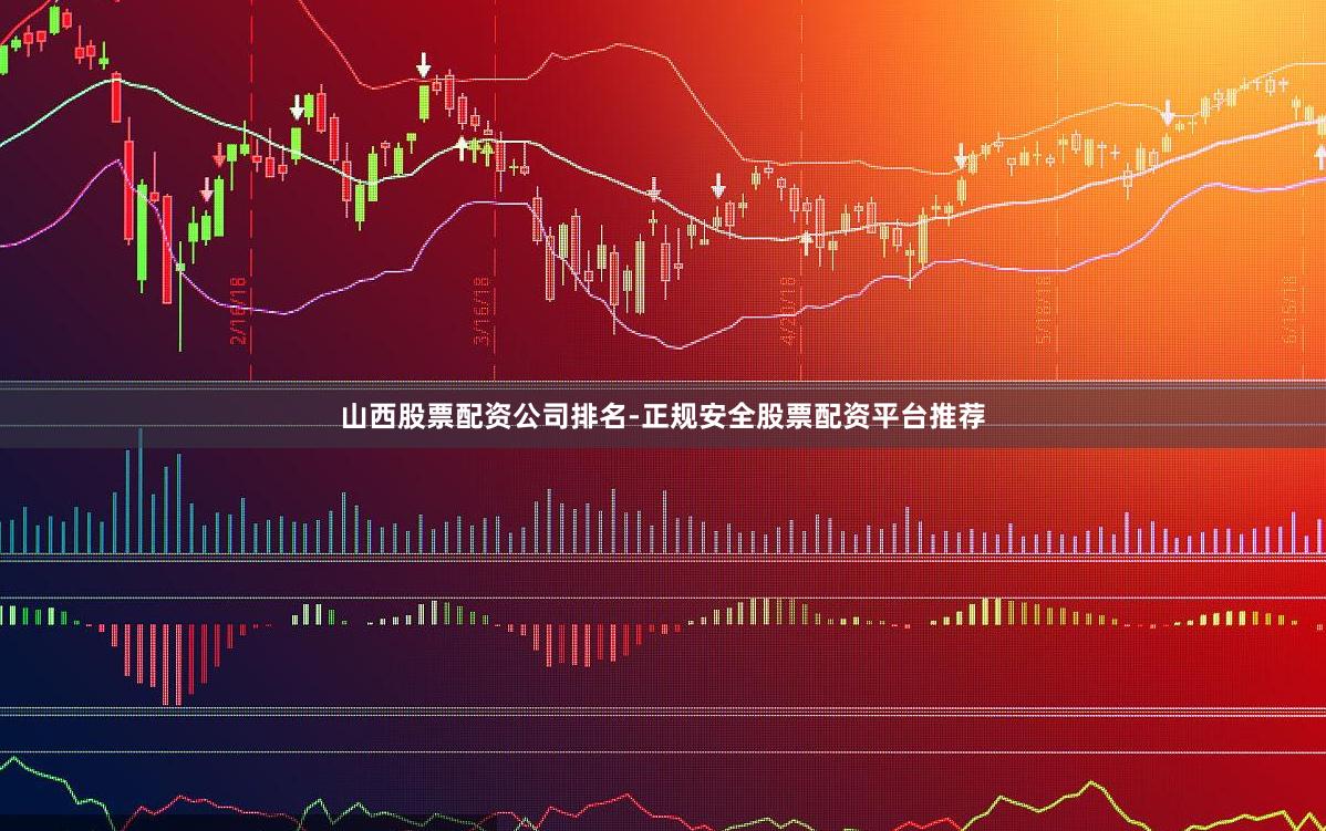 山西股票配资公司排名-正规安全股票配资平台推荐