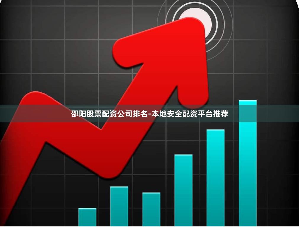 邵阳股票配资公司排名-本地安全配资平台推荐