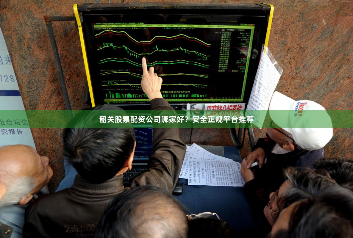 韶关股票配资公司哪家好?安全正规平台推荐
