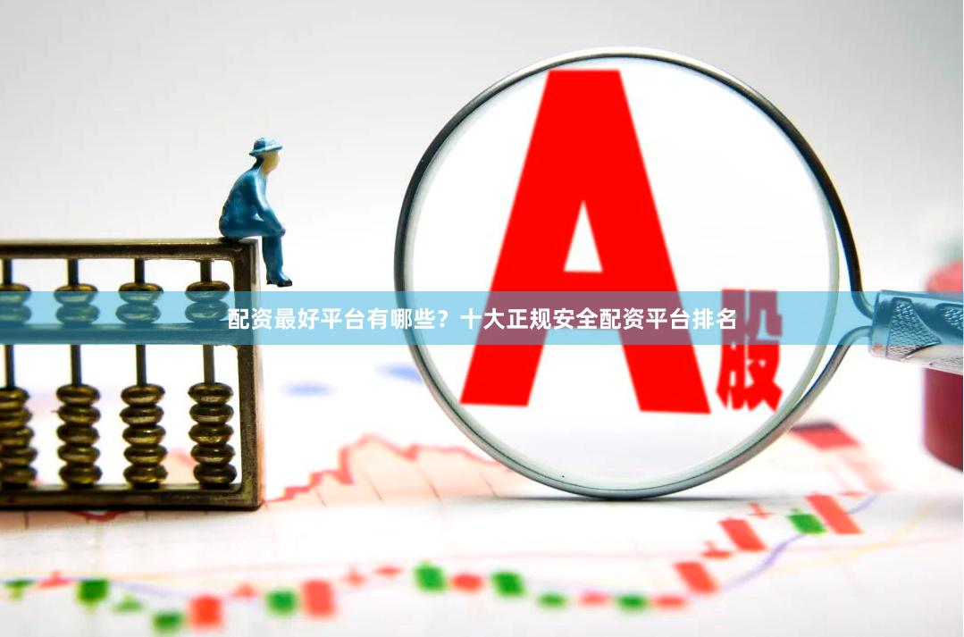 配资最好平台有哪些？十大正规安全配资平台排名