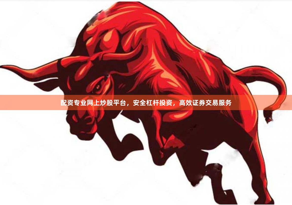 配资专业网上炒股平台，安全杠杆投资，高效证券交易服务