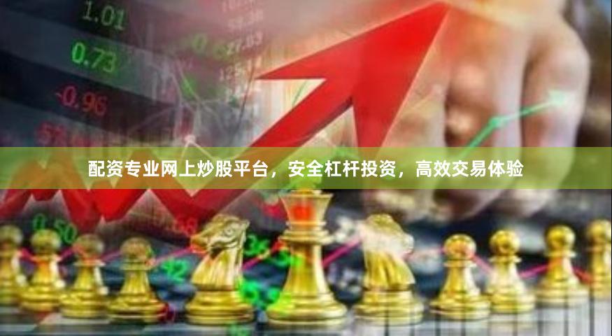 配资专业网上炒股平台,安全杠杆投资,高效交易体验