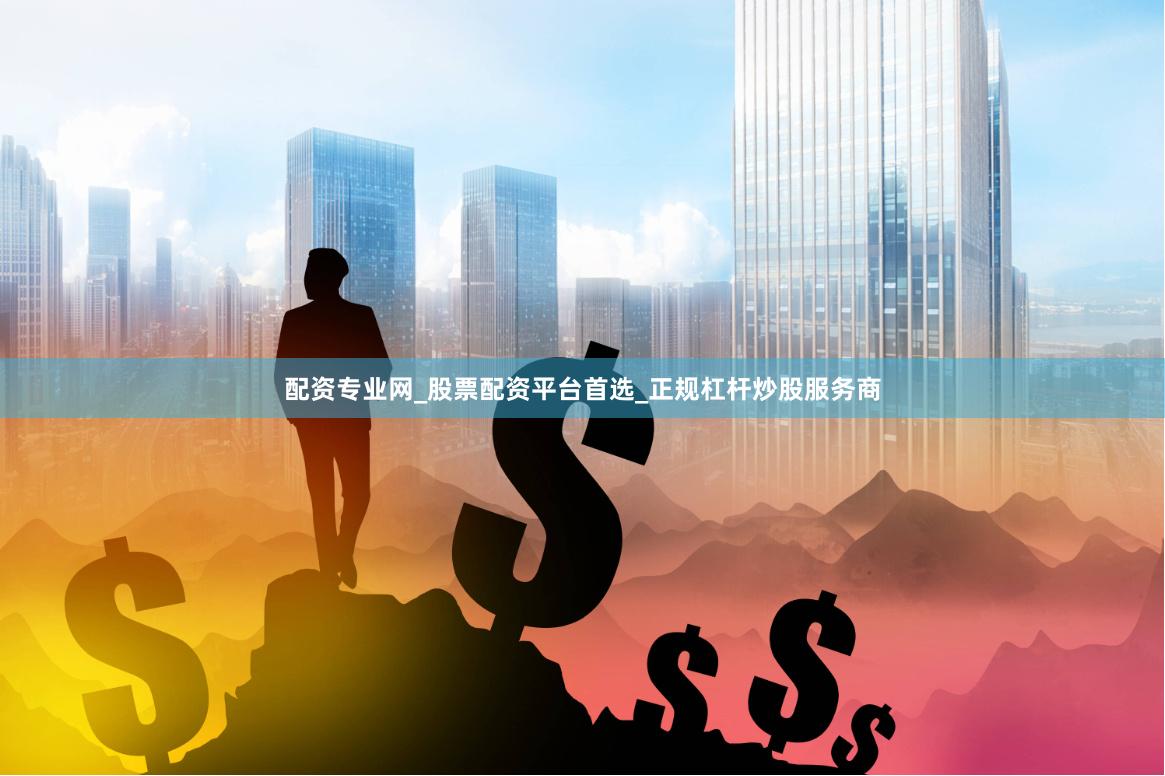 配资专业网_股票配资平台首选_正规杠杆炒股服务商