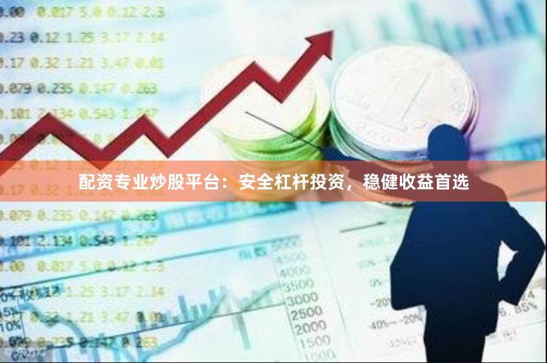 配资专业炒股平台：安全杠杆投资，稳健收益首选