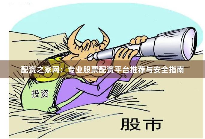 配资之家网：专业股票配资平台推荐与安全指南
