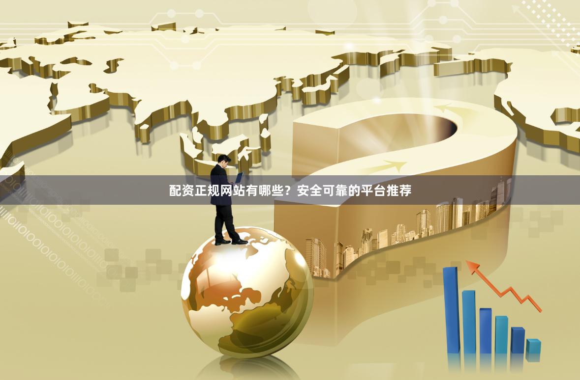 配资正规网站有哪些?安全可靠的平台推荐