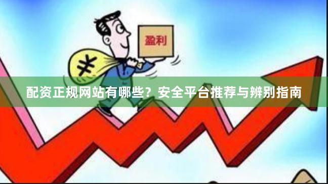 配资正规网站有哪些？安全平台推荐与辨别指南
