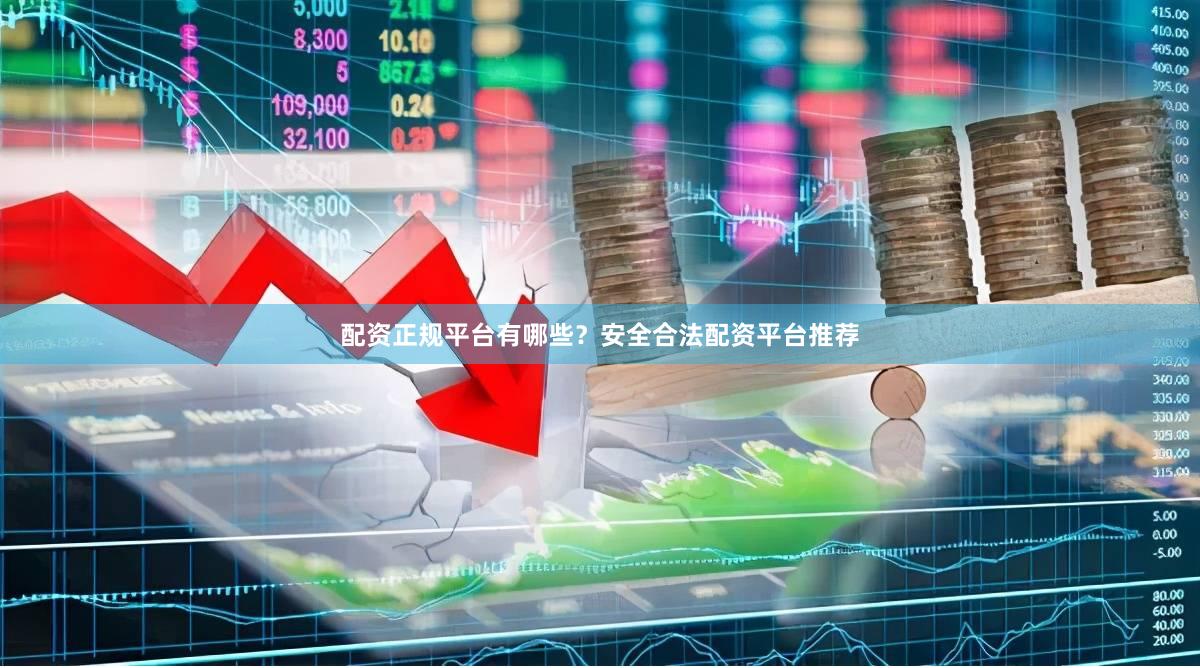 配资正规平台有哪些？安全合法配资平台推荐