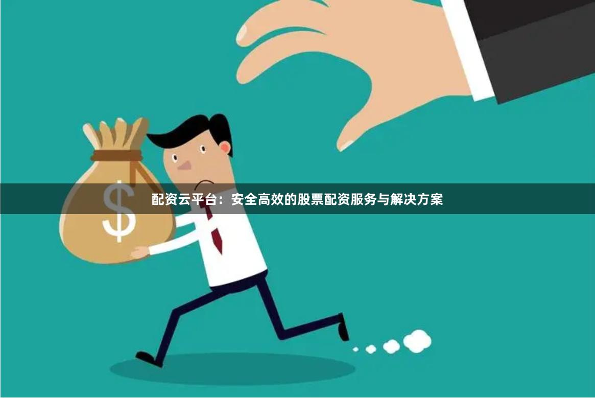 配资云平台：安全高效的股票配资服务与解决方案