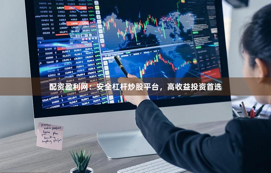 配资盈利网：安全杠杆炒股平台，高收益投资首选