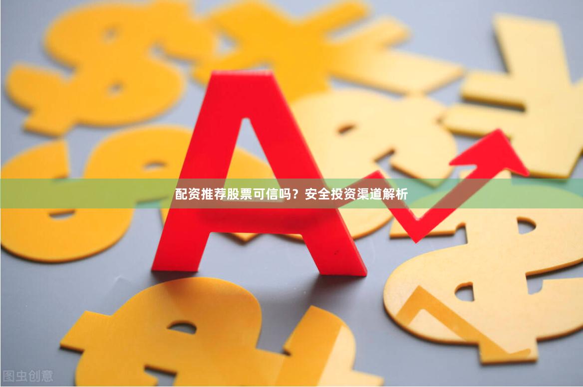 配资推荐股票可信吗？安全投资渠道解析