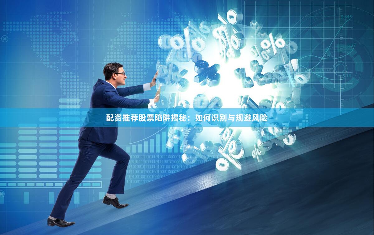 配资推荐股票陷阱揭秘：如何识别与规避风险