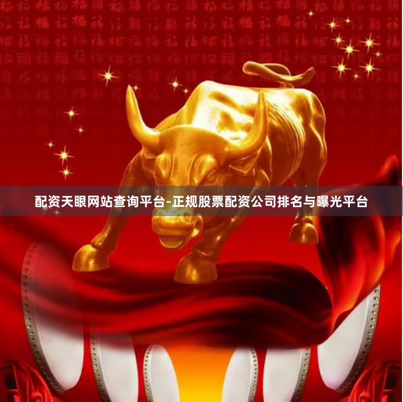 配资天眼网站查询平台-正规股票配资公司排名与曝光平台