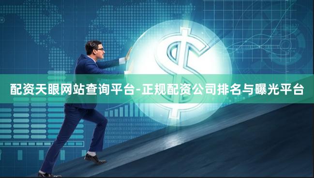 配资天眼网站查询平台-正规配资公司排名与曝光平台
