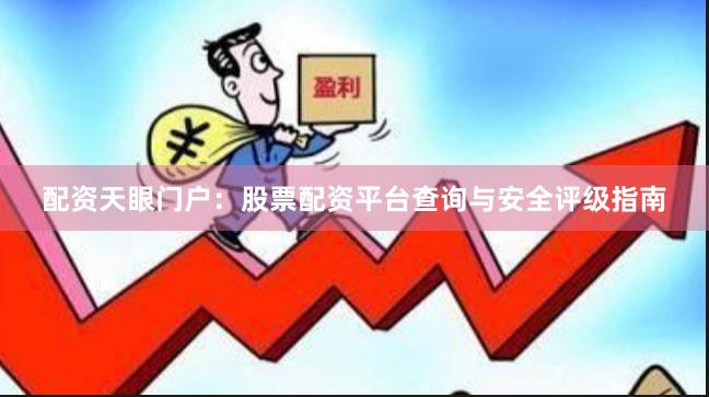 配资天眼门户：股票配资平台查询与安全评级指南