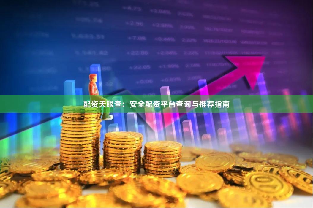 配资天眼查：安全配资平台查询与推荐指南