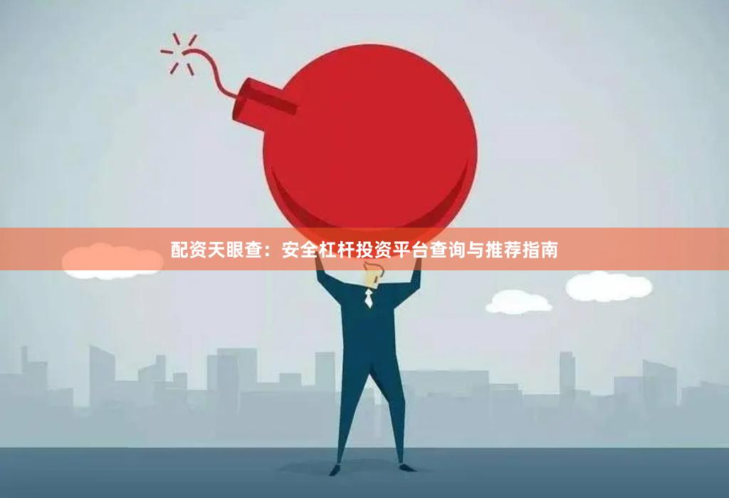 配资天眼查：安全杠杆投资平台查询与推荐指南