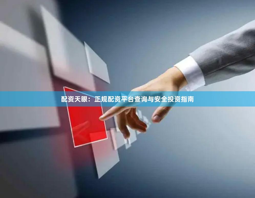 配资天眼:正规配资平台查询与安全投资指南