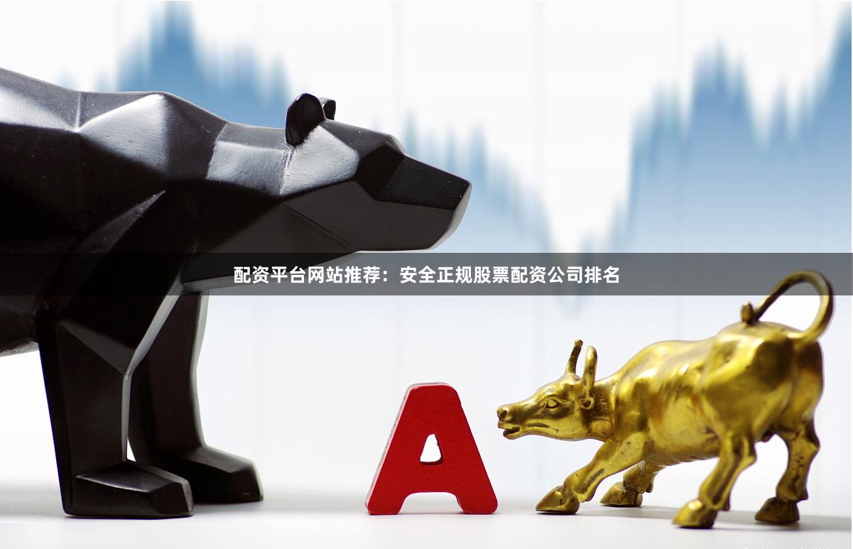 配资平台网站推荐：安全正规股票配资公司排名