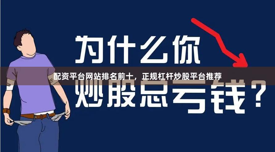 配资平台网站排名前十，正规杠杆炒股平台推荐