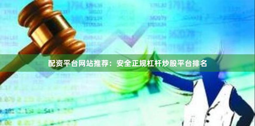 配资平台网站推荐：安全正规杠杆炒股平台排名