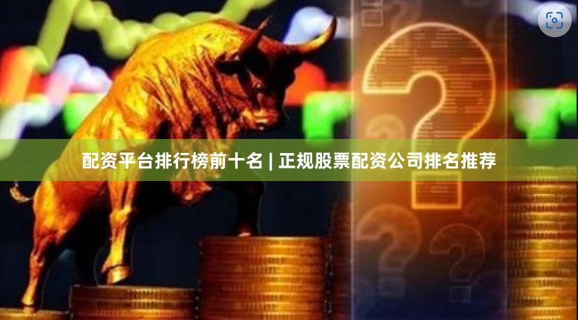 配资平台排行榜前十名 | 正规股票配资公司排名推荐