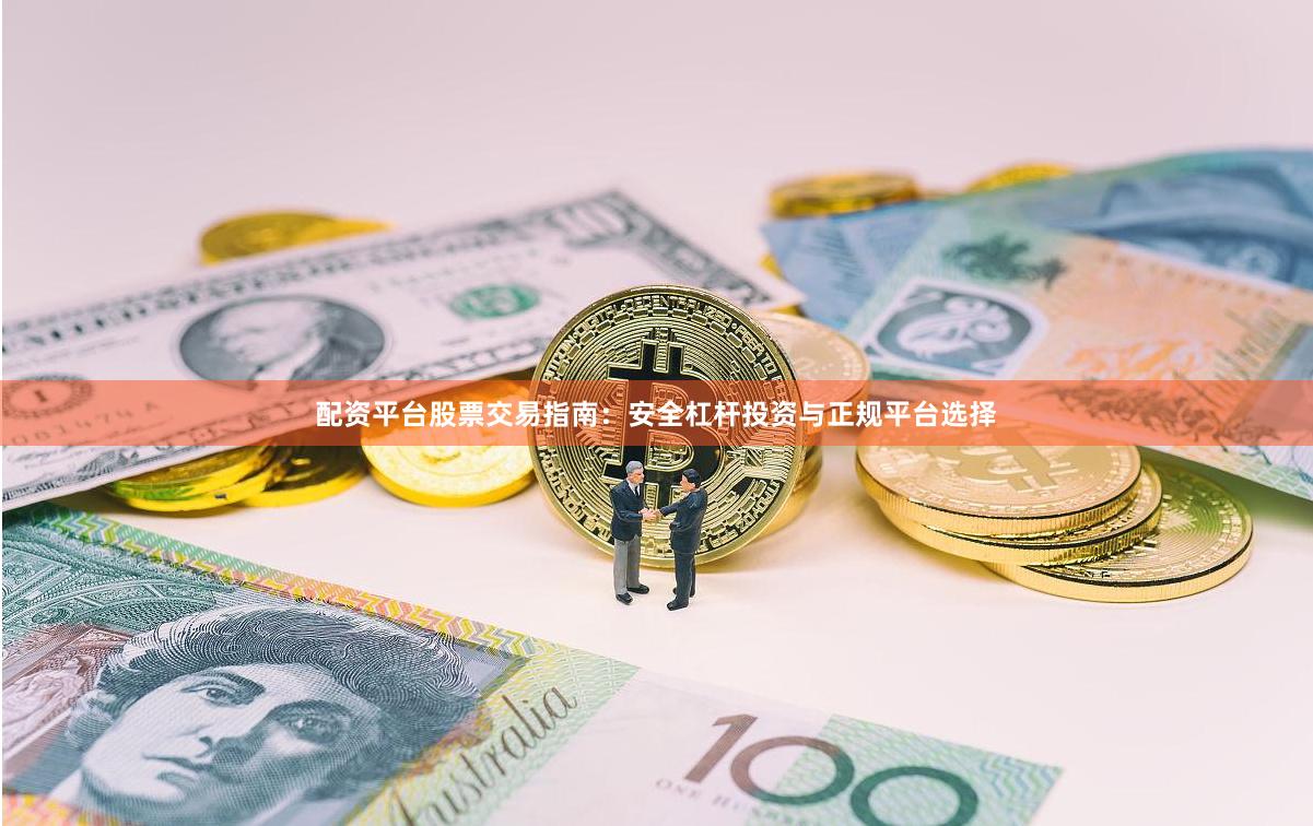 配资平台股票交易指南：安全杠杆投资与正规平台选择