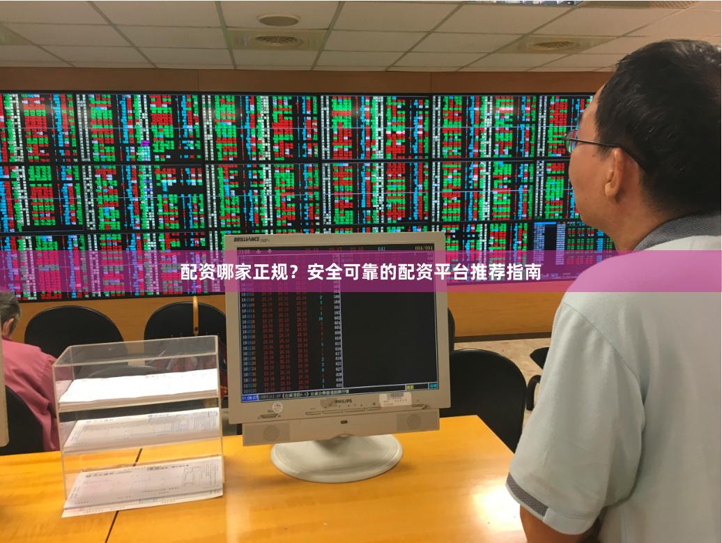 配资哪家正规？安全可靠的配资平台推荐指南