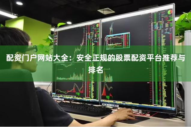 配资门户网站大全：安全正规的股票配资平台推荐与排名