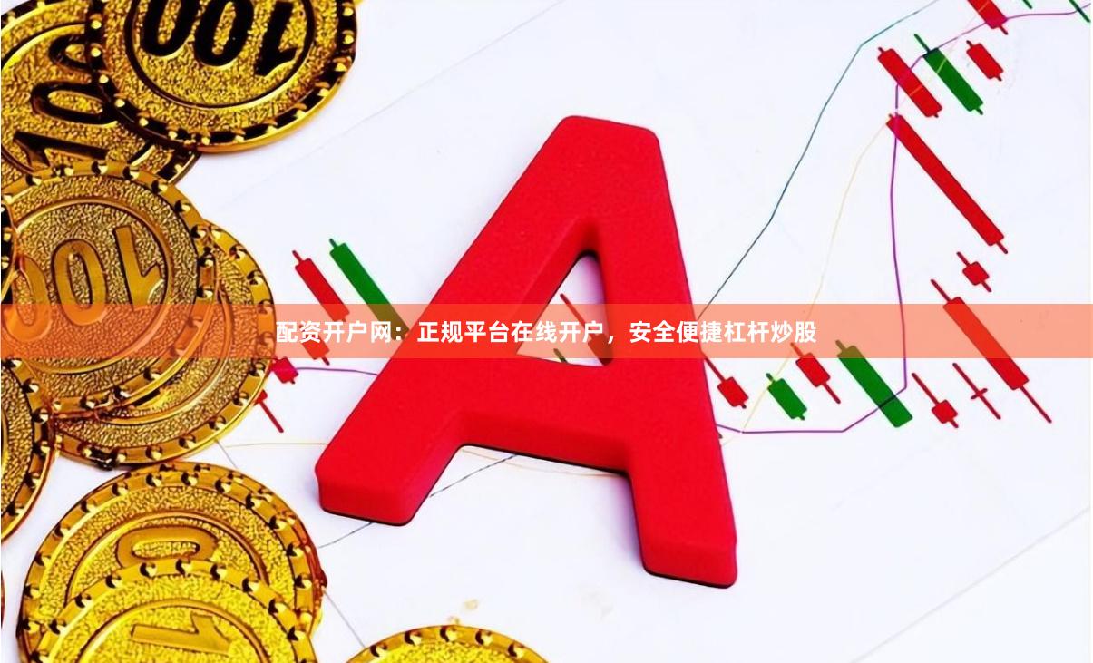 配资开户网：正规平台在线开户，安全便捷杠杆炒股