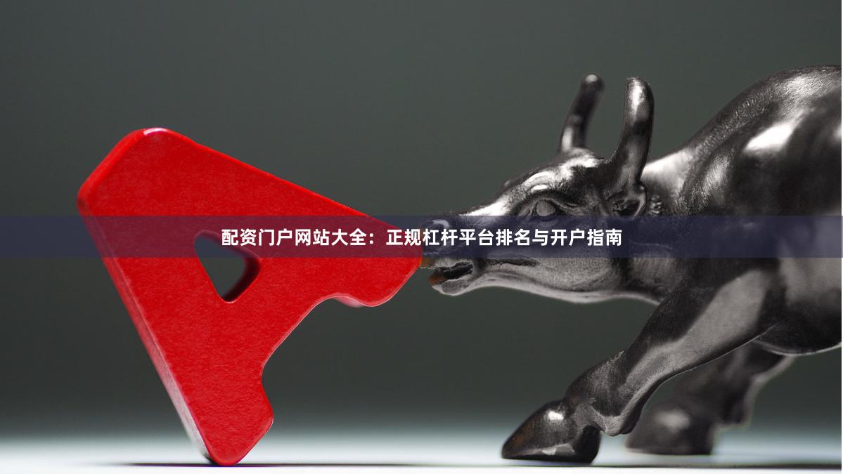 配资门户网站大全：正规杠杆平台排名与开户指南
