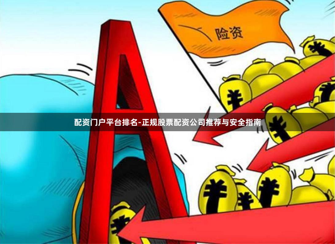 配资门户平台排名-正规股票配资公司推荐与安全指南