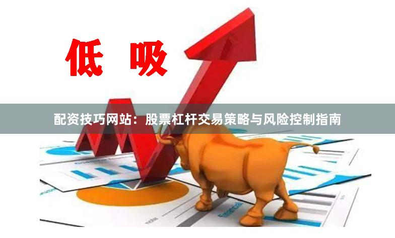 配资技巧网站:股票杠杆交易策略与风险控制指南