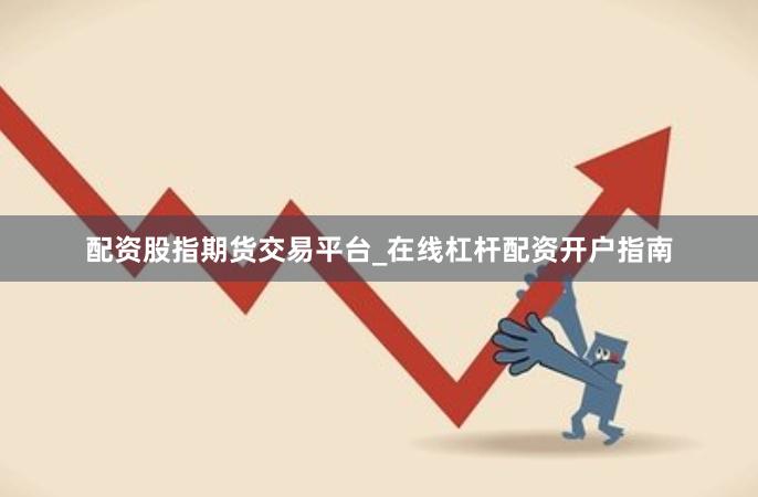 配资股指期货交易平台_在线杠杆配资开户指南
