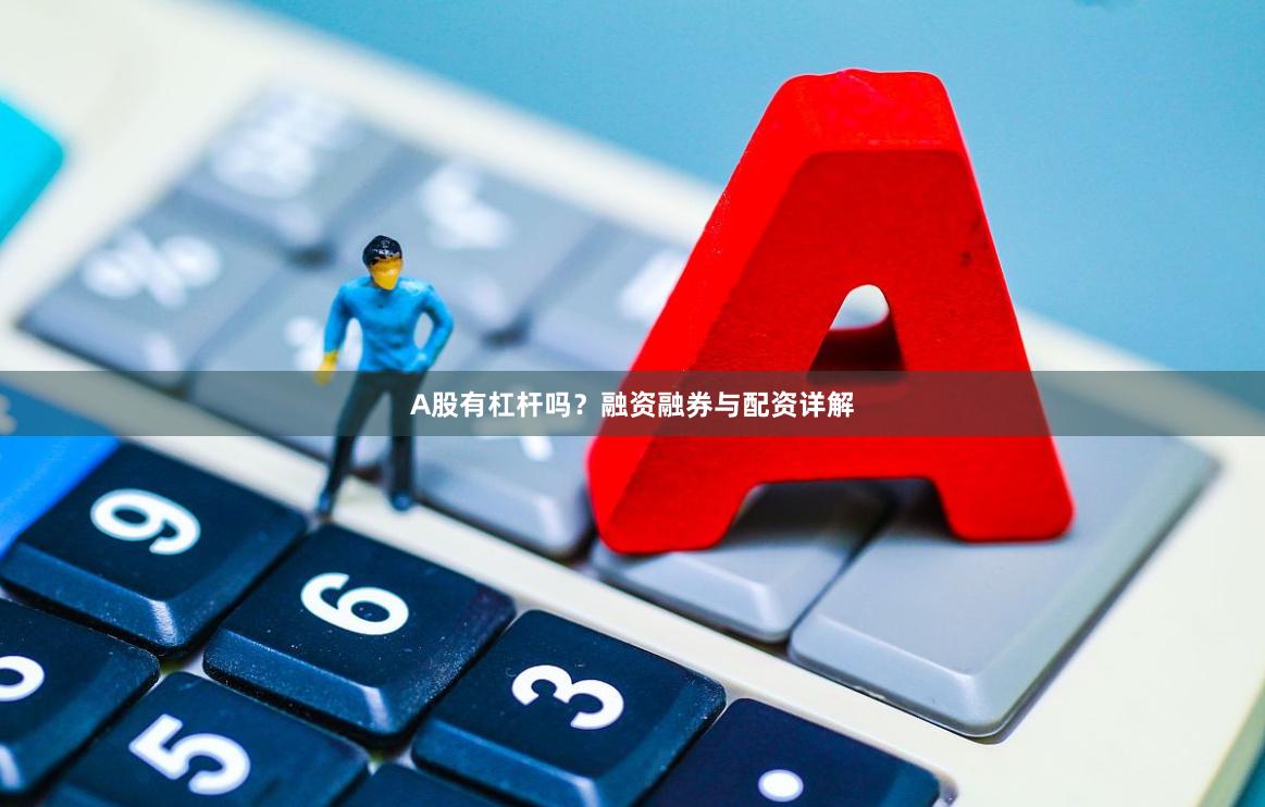 A股有杠杆吗?融资融券与配资详解
