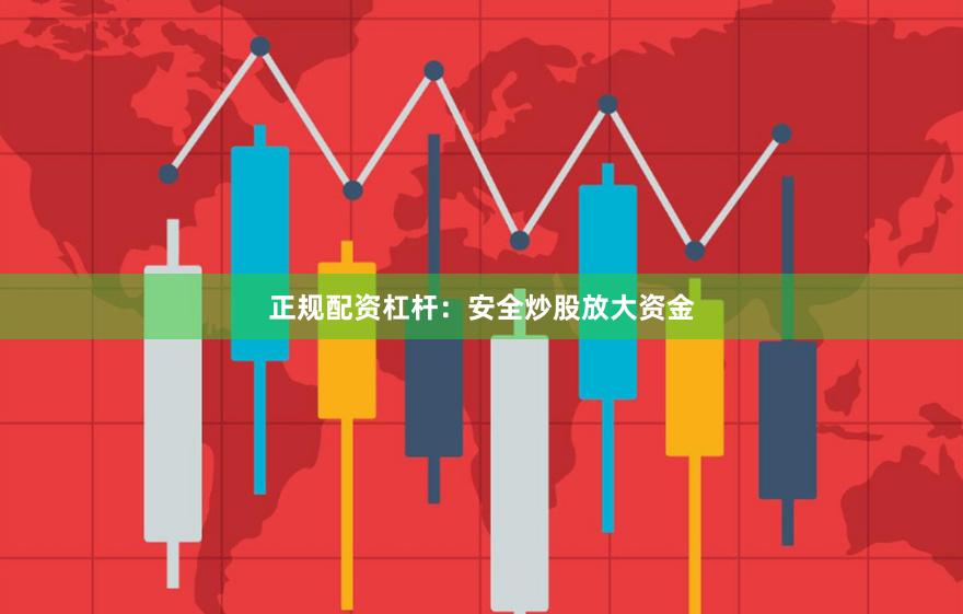 正规配资杠杆：安全炒股放大资金