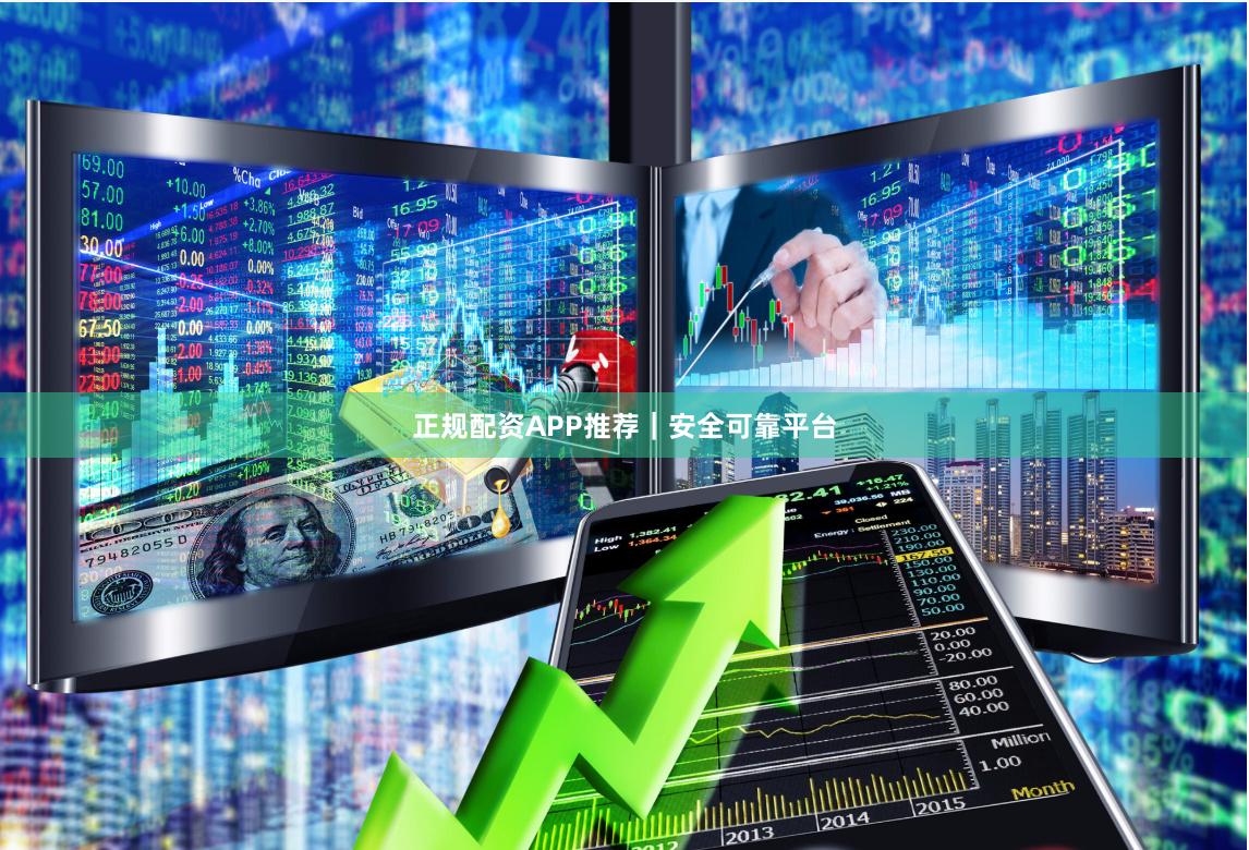 正规配资APP推荐|安全可靠平台