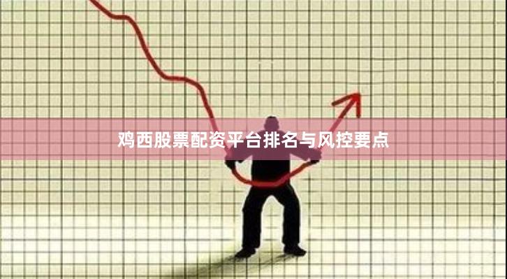 鸡西股票配资平台排名与风控要点
