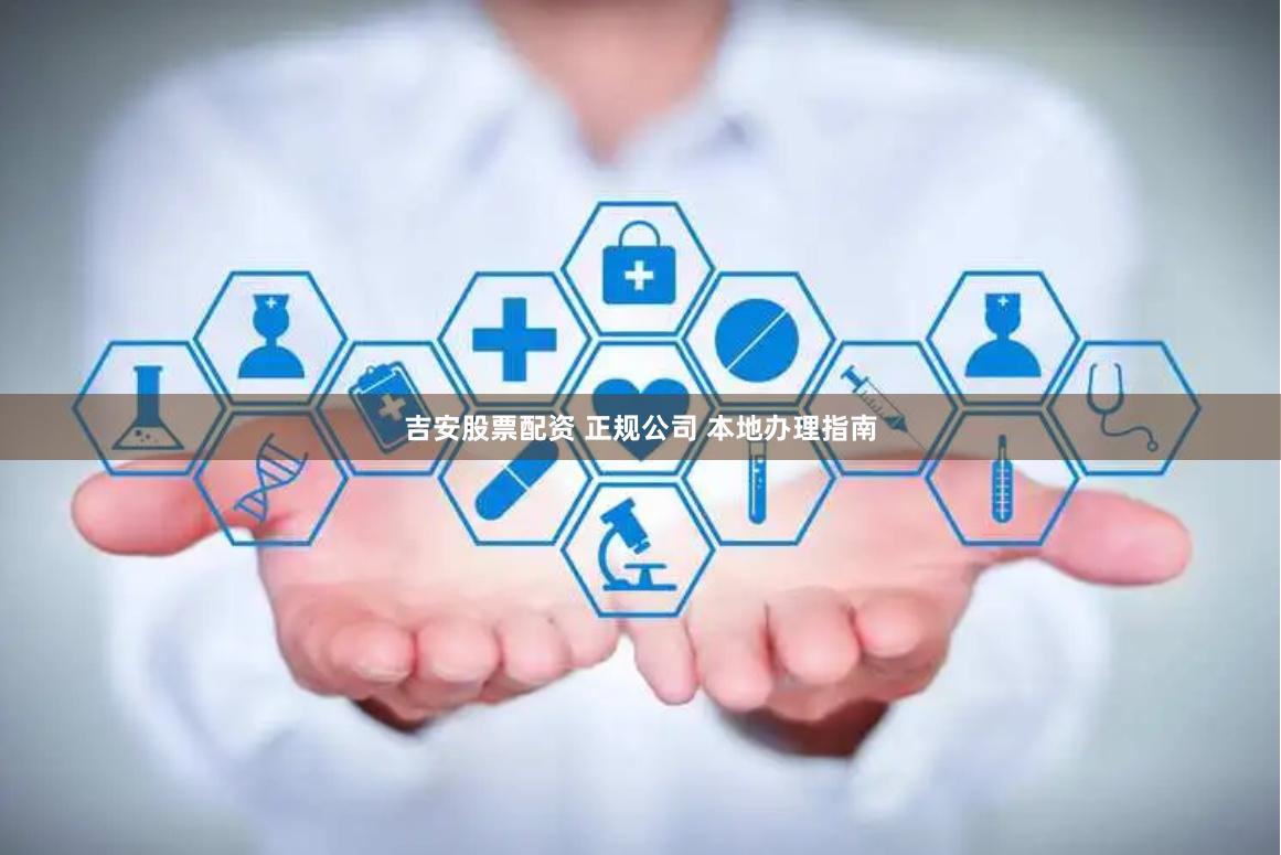 吉安股票配资 正规公司 本地办理指南