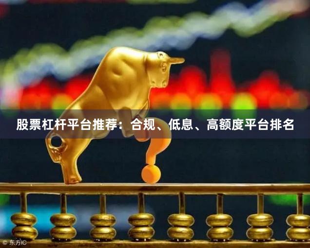 股票杠杆平台推荐：合规、低息、高额度平台排名