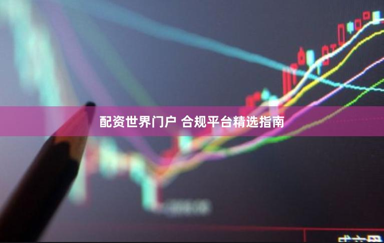 配资世界门户 合规平台精选指南