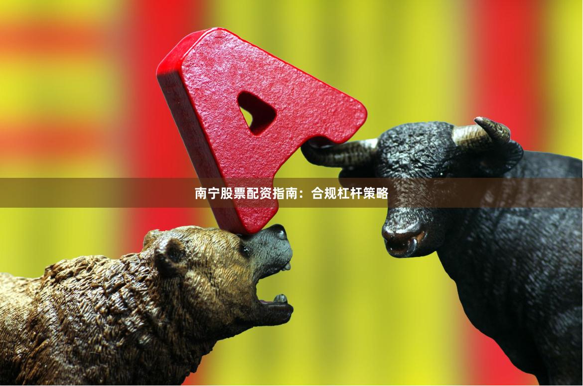 南宁股票配资指南:合规杠杆策略