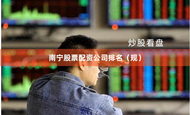 南宁股票配资公司排名（规）