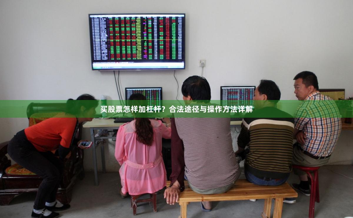 买股票怎样加杠杆？合法途径与操作方法详解