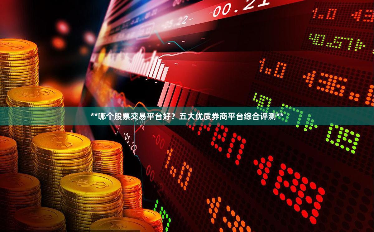 **哪个股票交易平台好？五大优质券商平台综合评测**