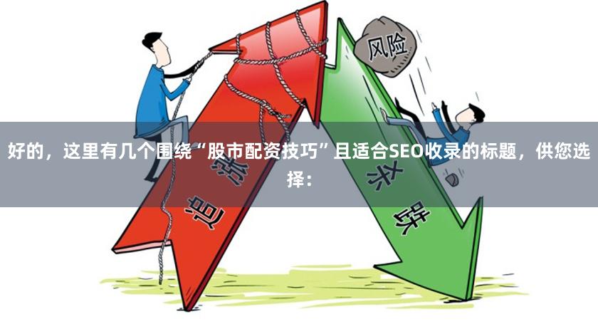 好的，这里有几个围绕“股市配资技巧”且适合SEO收录的标题，供您选择：