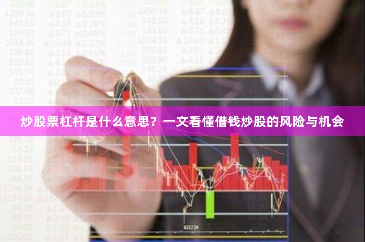 炒股票杠杆是什么意思？一文看懂借钱炒股的风险与机会