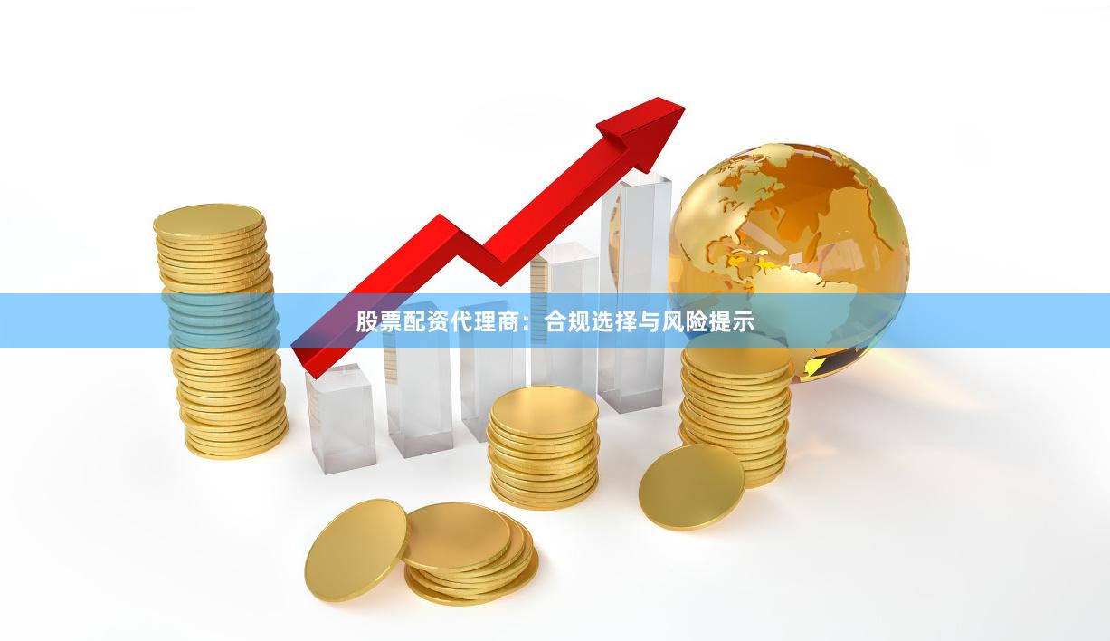 股票配资代理商:合规选择与风险提示